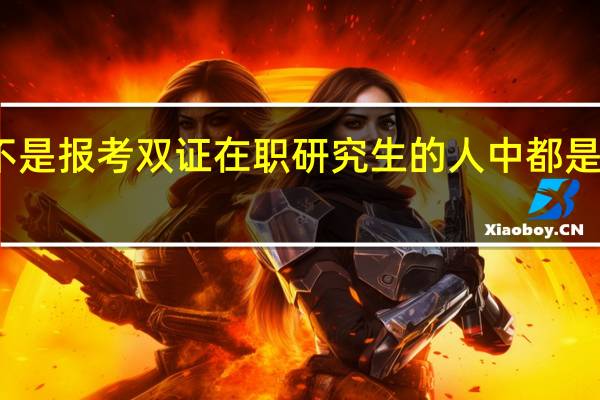 是不是报考双证在职研究生的人中都是在职人士