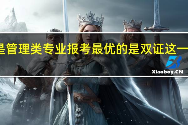 是不是管理类专业报考最优的是双证这一种招生渠道
