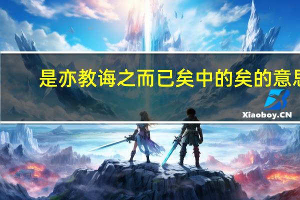 是亦教诲之而已矣中的矣的意思