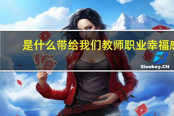 是什么带给我们教师职业幸福感（教师的职业幸福感从何而来）