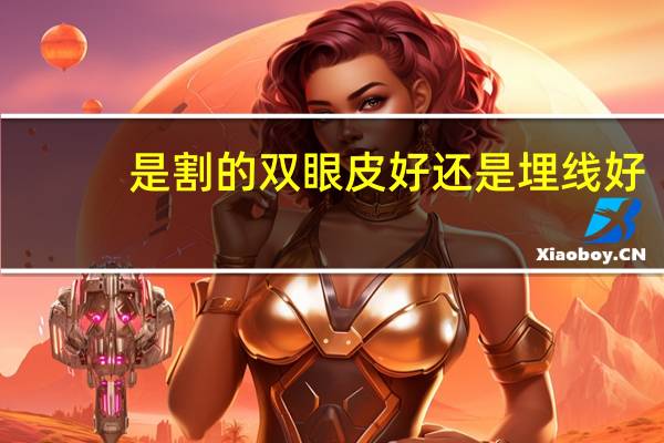 是割的双眼皮好还是埋线好(双眼皮埋线好还是割好)