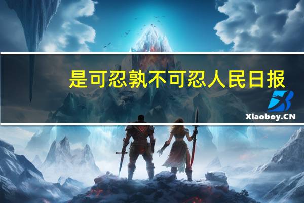 是可忍孰不可忍 人民日报（是可忍孰不可忍）