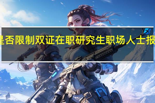 是否限制双证在职研究生职场人士报考次数