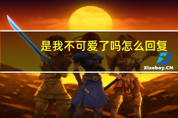 是我不可爱了吗怎么回复（是我不可爱）
