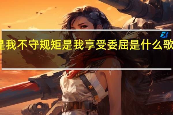 是我不守规矩是我享受委屈是什么歌的歌词