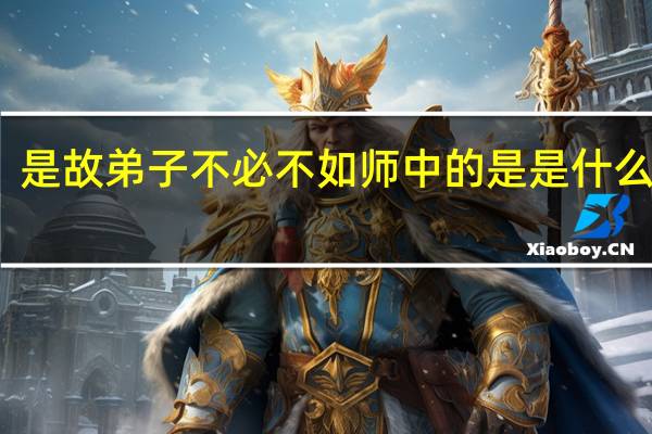 是故弟子不必不如师中的是是什么意思
