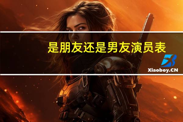 是朋友还是男友演员表（是朋友还是男友）