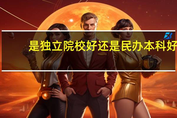是独立院校好还是民办本科好