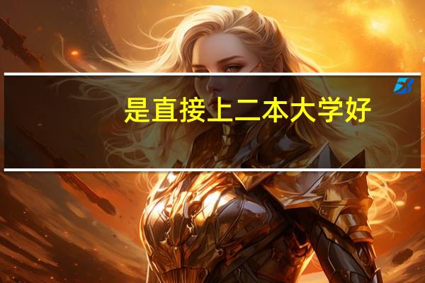 是直接上二本大学好,还是上大专然后再专升一本大学好呀