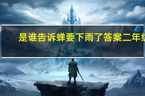 是谁告诉蝉要下雨了答案二年级（是谁告诉蝉要下雨了）