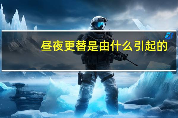 昼夜更替是由什么引起的
