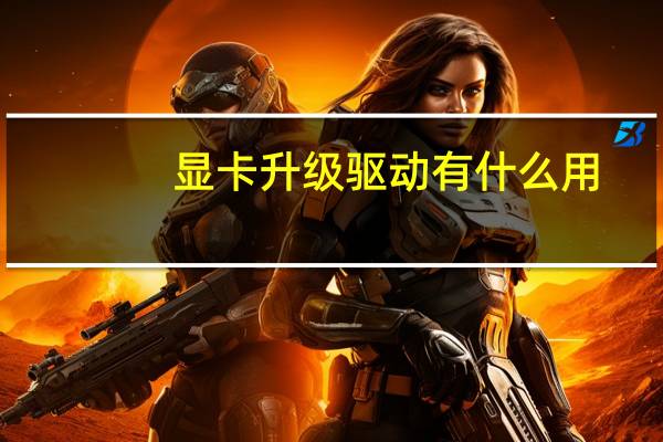显卡升级驱动有什么用（显卡升级）