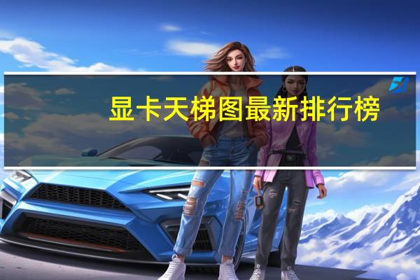 显卡天梯图最新排行榜（显卡天梯图）