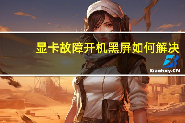 显卡故障开机黑屏如何解决(显卡故障)