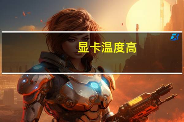 显卡温度高（显卡温度）