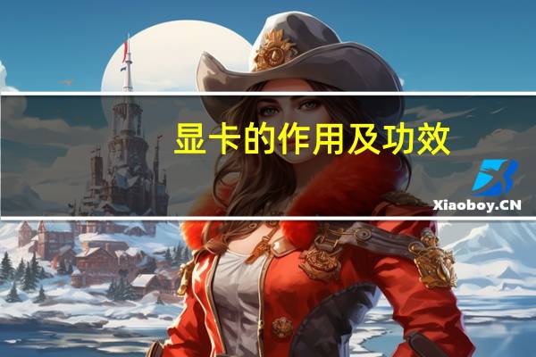 显卡的作用及功效（显卡的作用）