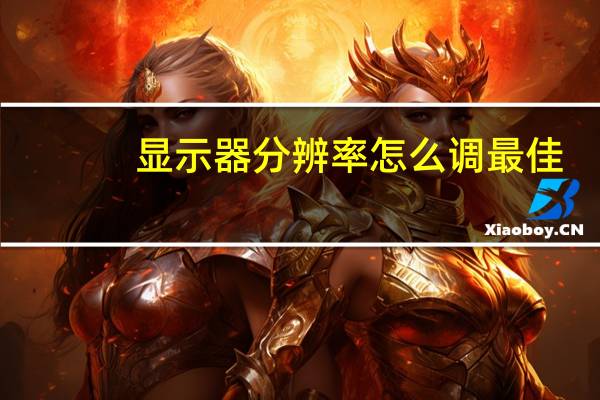 显示器分辨率怎么调最佳（显示器分辨率）