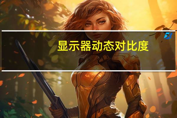 显示器动态对比度（显示器动态对比度）