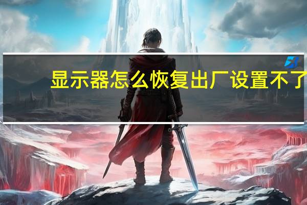 显示器怎么恢复出厂设置不了（显示器怎么恢复出厂设置）