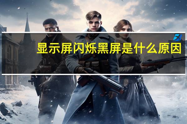 显示屏闪烁黑屏是什么原因(显示屏闪烁)
