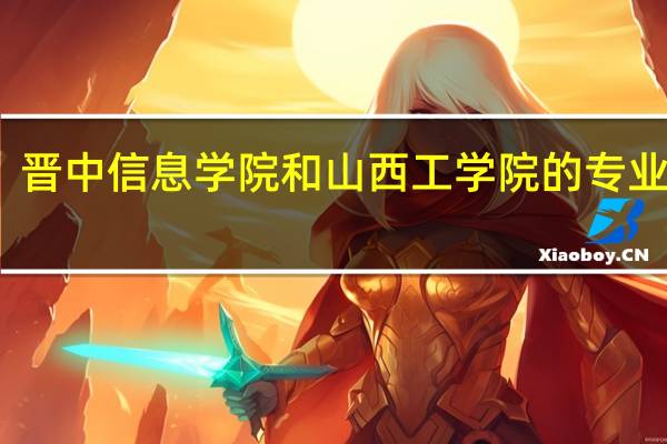 晋中信息学院和山西工学院的专业对比