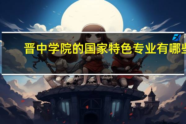 晋中学院的国家特色专业有哪些