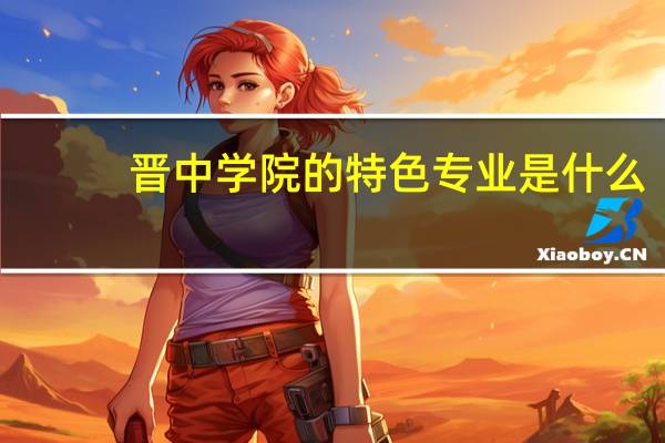 晋中学院的特色专业是什么