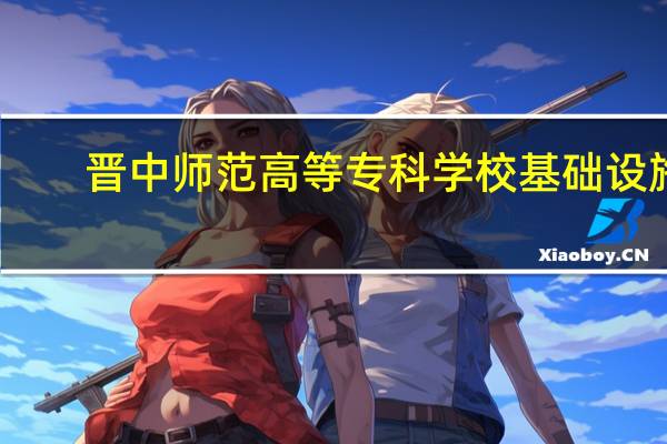 晋中师范高等专科学校基础设施
