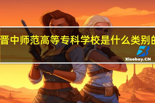 晋中师范高等专科学校是什么类别的学校