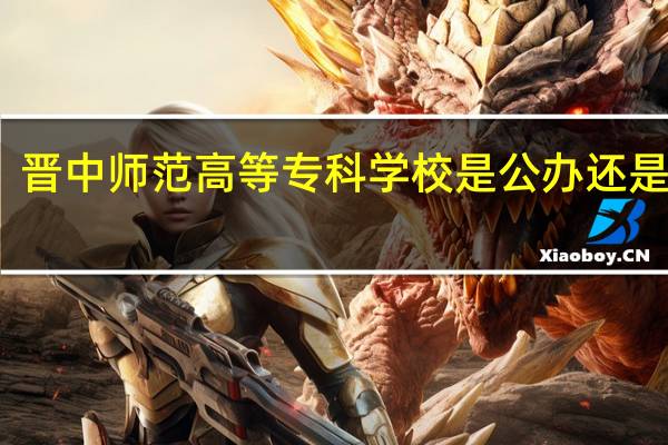 晋中师范高等专科学校是公办还是民办