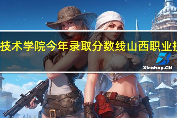 晋中职业技术学院今年录取分数线 山西职业技术学院分数线