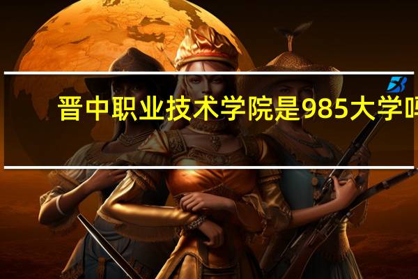 晋中职业技术学院是985大学吗