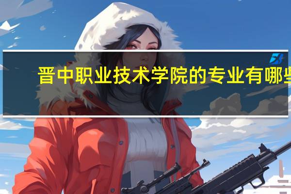 晋中职业技术学院的专业有哪些