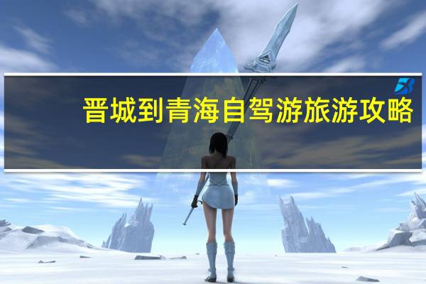 晋城到青海自驾游旅游攻略