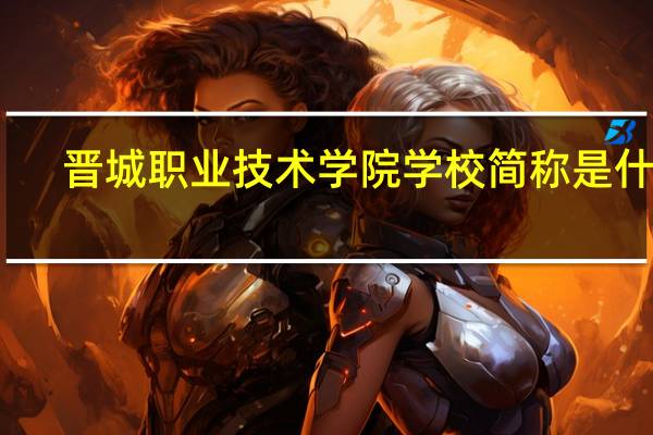 晋城职业技术学院学校简称是什么