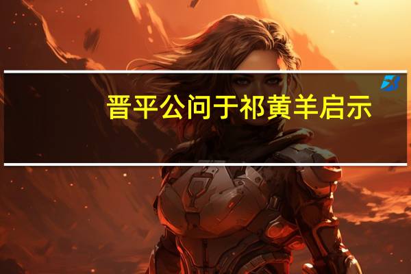晋平公问于祁黄羊启示（晋平公问于祁黄羊）