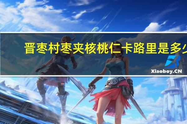 晋枣村 枣夹核桃仁卡路里是多少