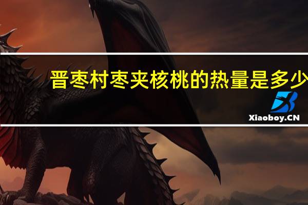 晋枣村 枣夹核桃的热量是多少
