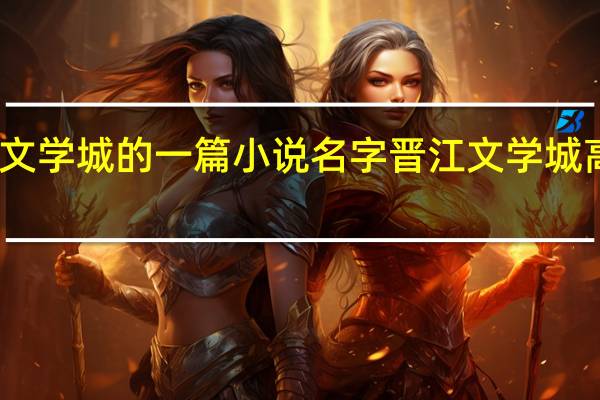 晋江文学城的一篇小说名字 晋江文学城高分排行榜