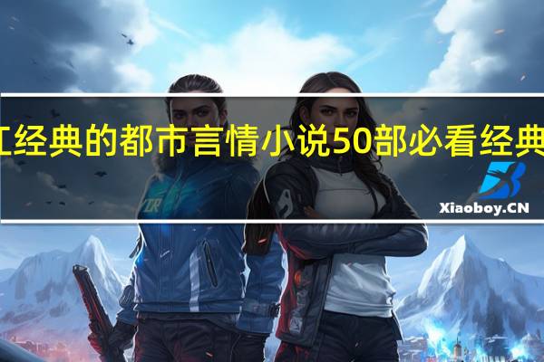 晋江经典的都市言情小说 50部必看经典小说言情