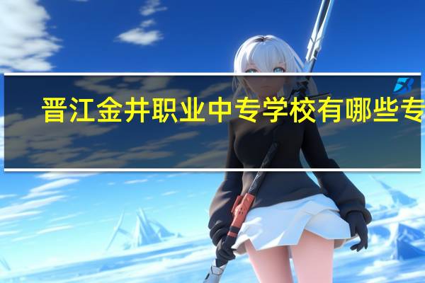 晋江金井职业中专学校有哪些专业