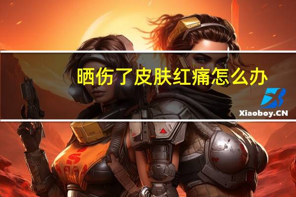 晒伤了皮肤红痛怎么办