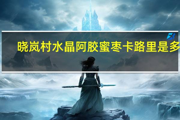 晓岚村 水晶阿胶蜜枣卡路里是多少