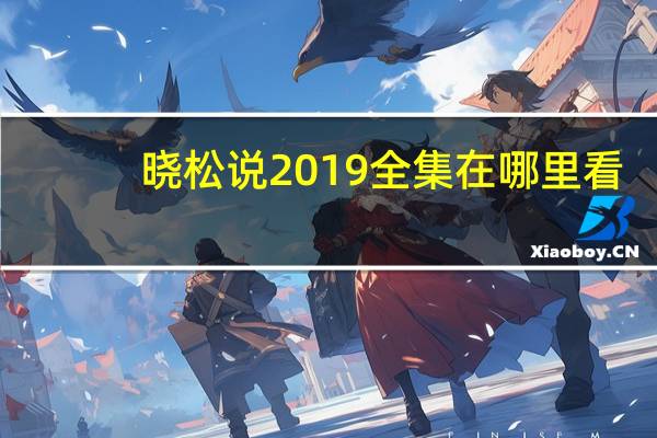 晓松说2019全集在哪里看（晓松说2019全集）