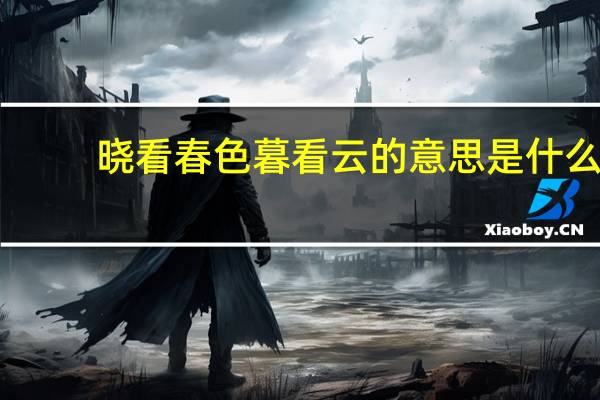 晓看春色暮看云的意思是什么