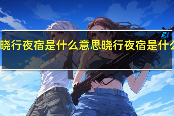 晓行夜宿是什么意思 晓行夜宿是什么意思