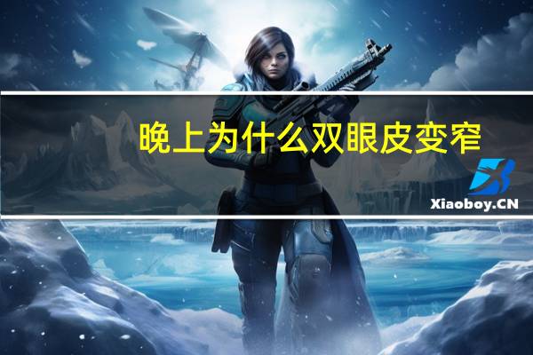 晚上为什么双眼皮变窄(哭了一晚上双眼皮变单眼皮怎么办)