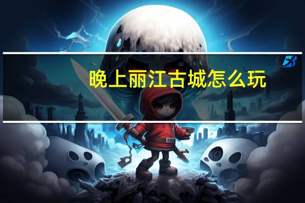 晚上丽江古城怎么玩