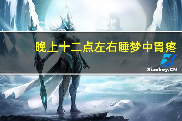 晚上十二点左右睡梦中胃疼（维生素e的作用是什么）