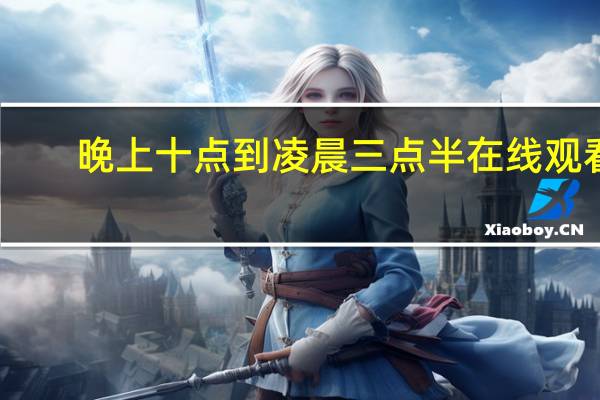 晚上十点到凌晨三点半在线观看（晚上十点到凌晨三点）
